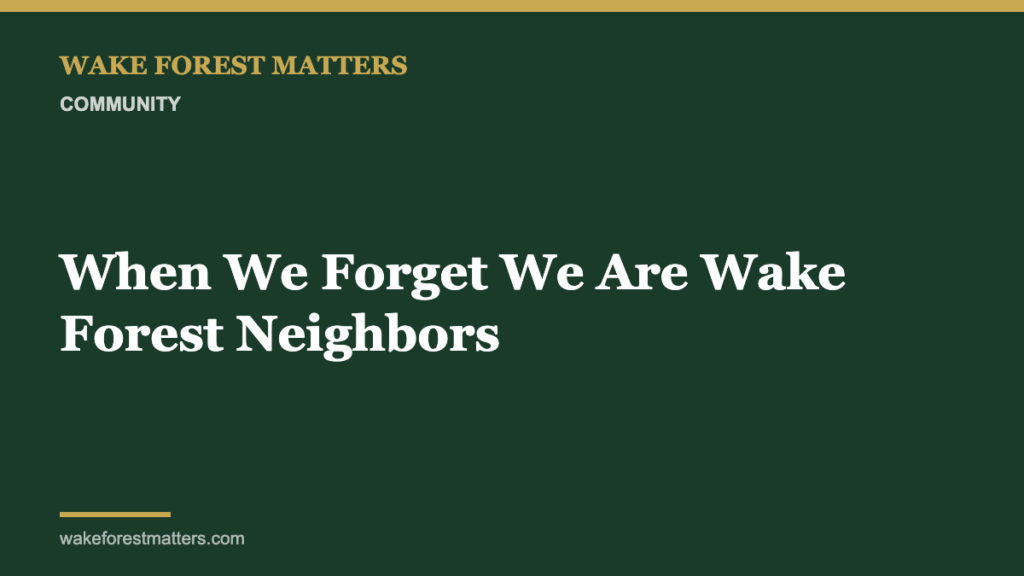 When We Forget We Are Wake Forest Neighbors - Wake Forest Matters