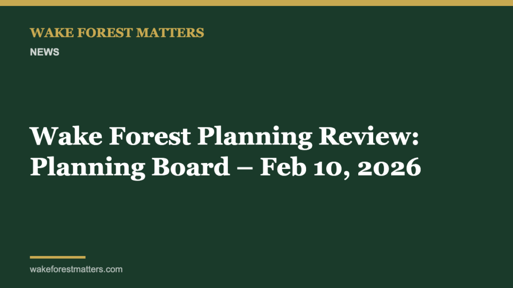 Wake Forest Planning Review: Planning Board – Feb 10, 2026 - Wake Forest Matters