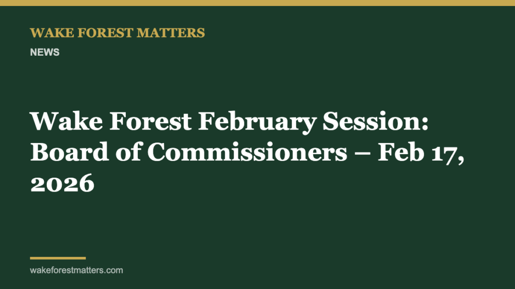 Wake Forest February Session: Board of Commissioners – Feb 17, 2026 - Wake Forest Matters