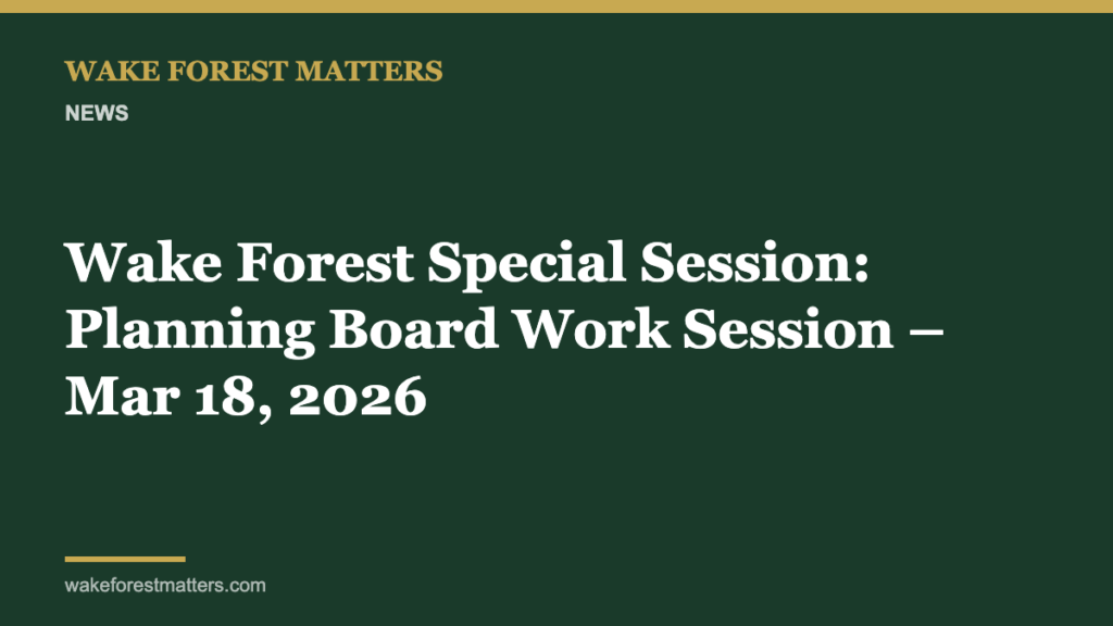 Wake Forest Special Session: Planning Board Work Session – Mar 18, 2026 - Wake Forest Matters