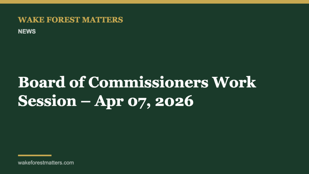 Board of Commissioners Work Session – Apr 07, 2026 - Wake Forest Matters