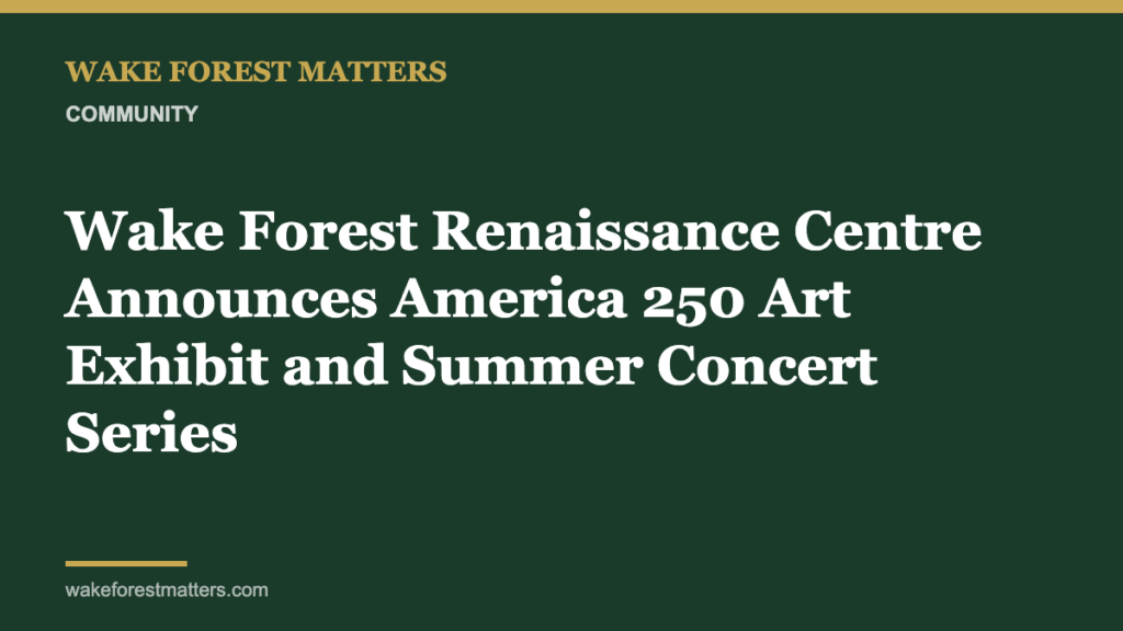 Wake Forest Renaissance Centre Announces America 250 Art Exhibit and Summer Concert Series - Wake Forest Matters
