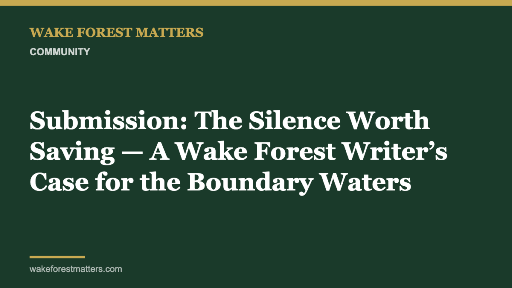 Submission: The Silence Worth Saving — A Wake Forest Writer’s Case for the Boundary Waters - Wake Forest Matters