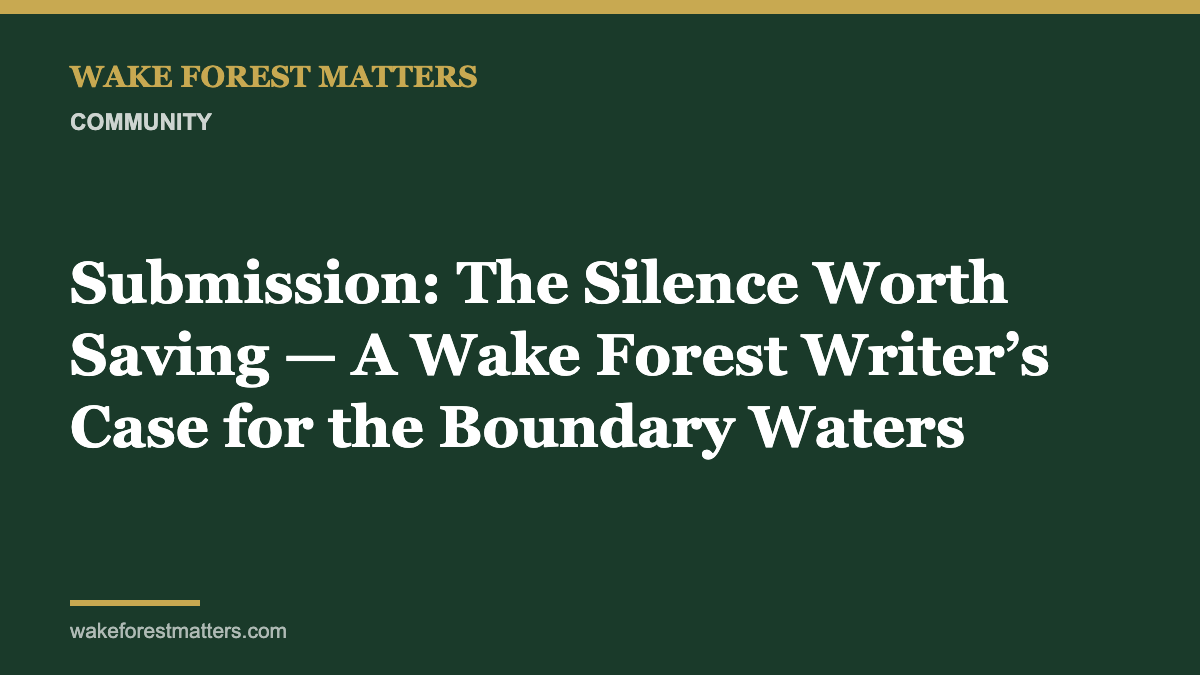 Submission: The Silence Worth Saving — A Wake Forest Writer’s Case for the Boundary Waters
