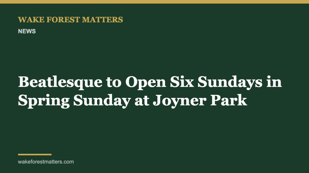 Beatlesque to Open Six Sundays in Spring Sunday at Joyner Park - Wake Forest Matters