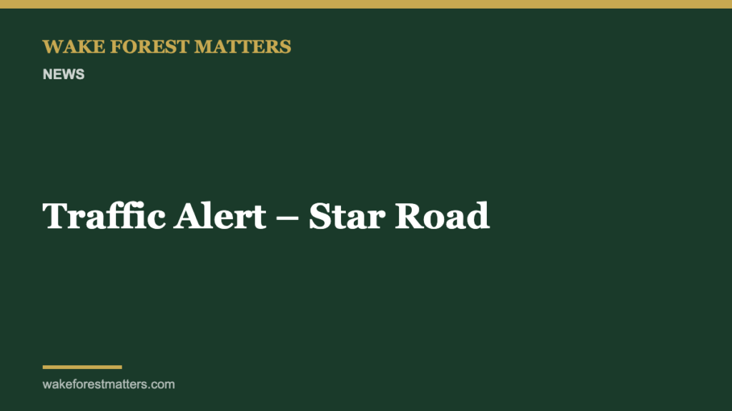 Traffic Alert – Star Road - Wake Forest Matters