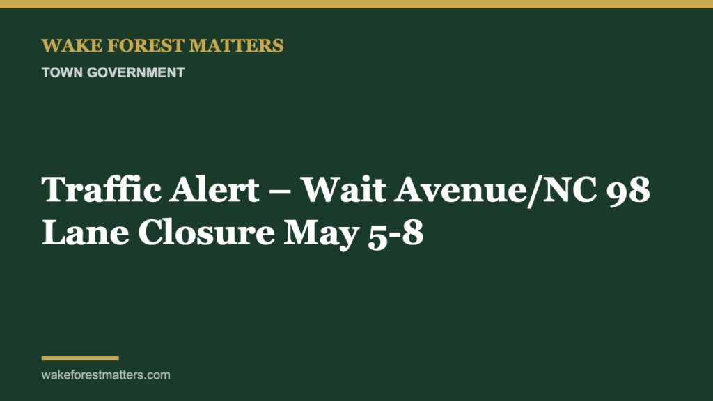 Traffic Alert – Wait Avenue/NC 98 Lane Closure May 5-8 - Wake Forest Matters