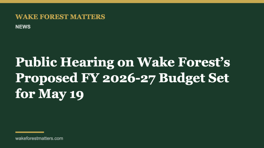 Public Hearing on Wake Forest’s Proposed FY 2026-27 Budget Set for May 19 - Wake Forest Matters