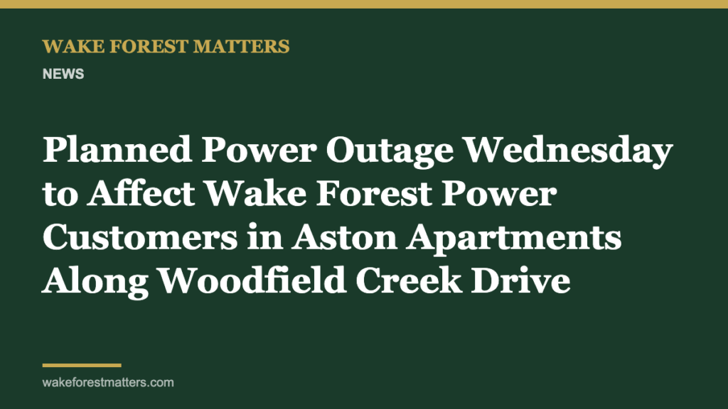 Planned Power Outage Wednesday to Affect Wake Forest Power Customers in Aston Apartments Along Woodfield Creek Drive - Wake Forest Matters