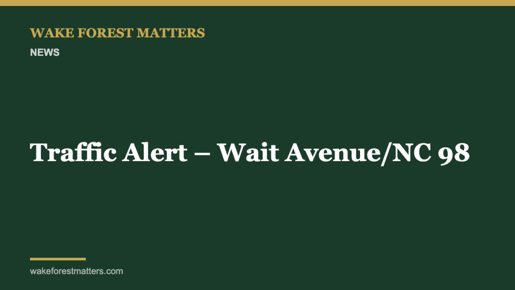 Traffic Alert – Wait Avenue/NC 98 - Wake Forest Matters
