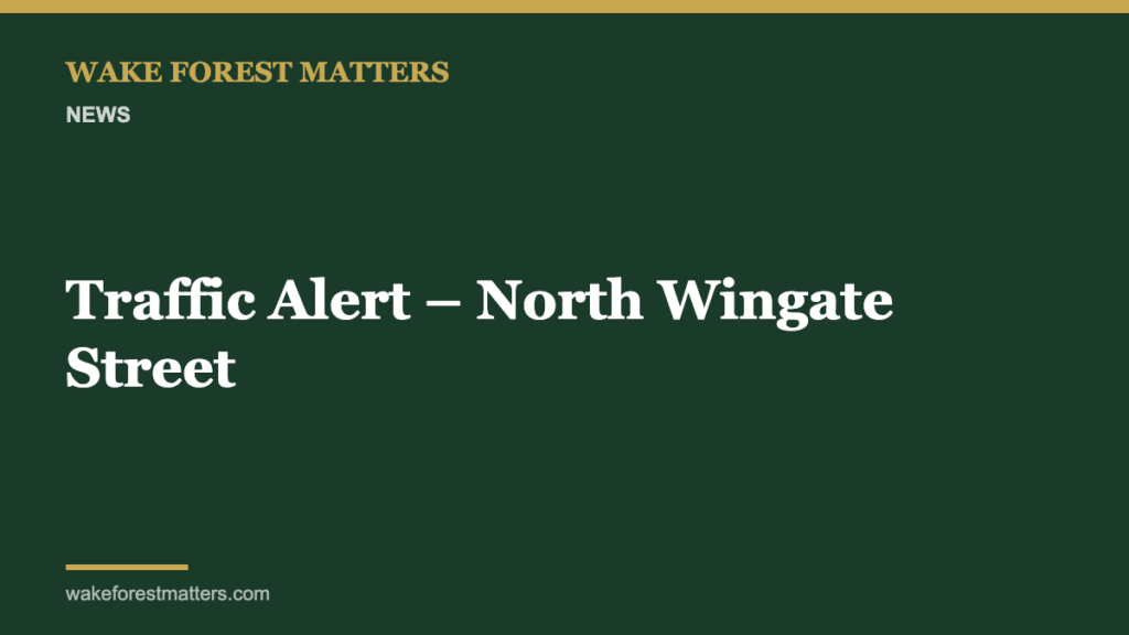 Traffic Alert – North Wingate Street - Wake Forest Matters
