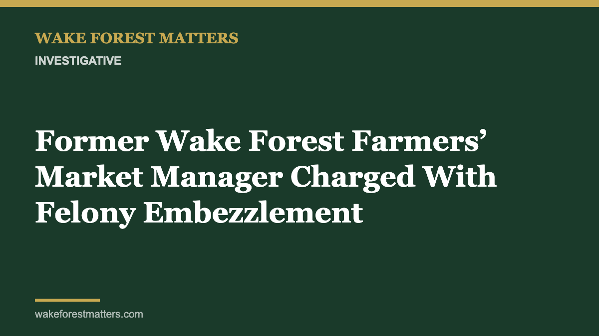 Former Wake Forest Farmers’ Market Manager Charged With Felony Embezzlement