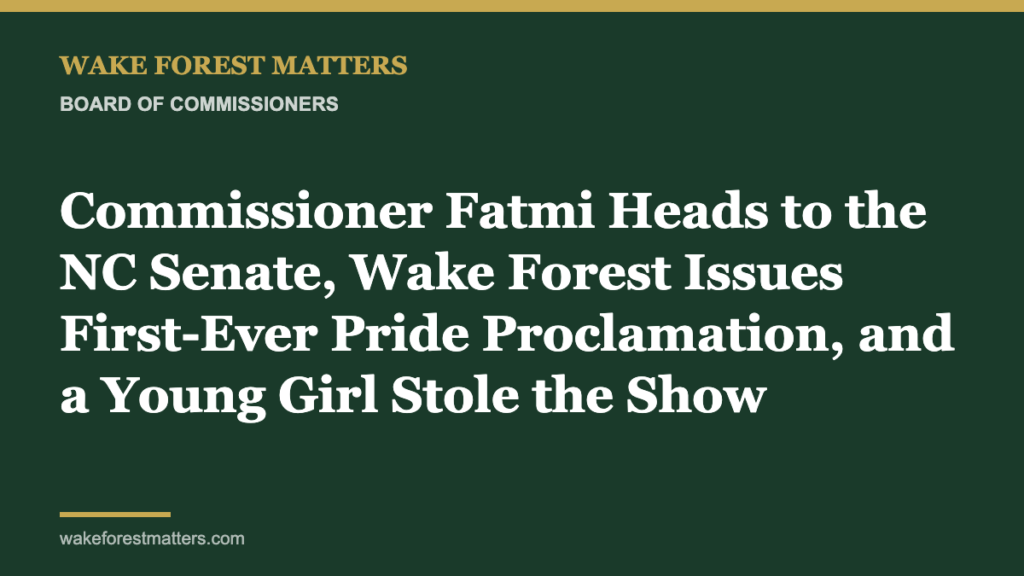 Commissioner Fatmi Heads to the NC Senate, Wake Forest Issues First-Ever Pride Proclamation, and a Young Girl Stole the Show - Wake Forest Matters