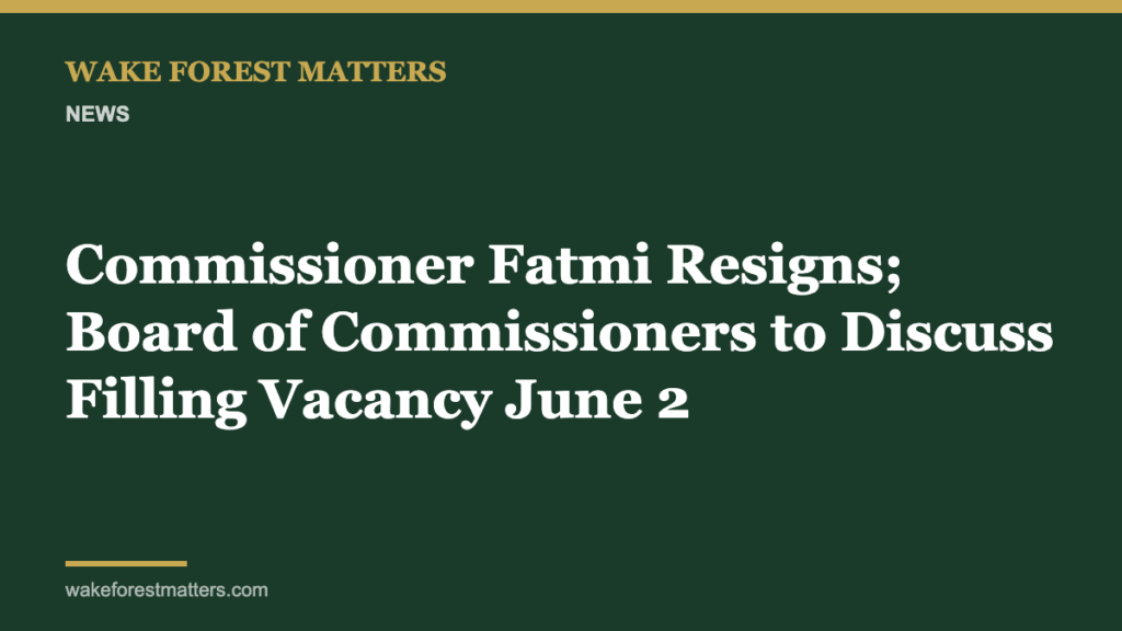 Commissioner Fatmi Resigns; Board of Commissioners to Discuss Filling Vacancy June 2 - Wake Forest Matters