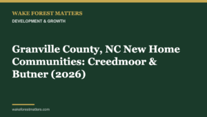 Granville County, NC New Home Communities: Creedmoor & Butner (2026) - Wake Forest Matters